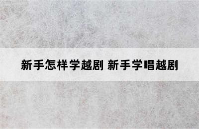 新手怎样学越剧 新手学唱越剧